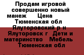 Продам игровой совершенно новый манеж.  › Цена ­ 2 000 - Тюменская обл., Ялуторовский р-н, Ялуторовск г. Дети и материнство » Мебель   . Тюменская обл.